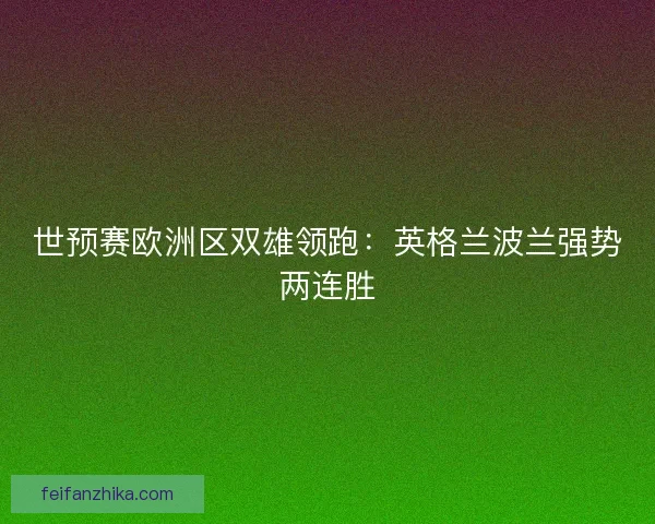 世预赛欧洲区双雄领跑：英格兰波兰强势两连胜