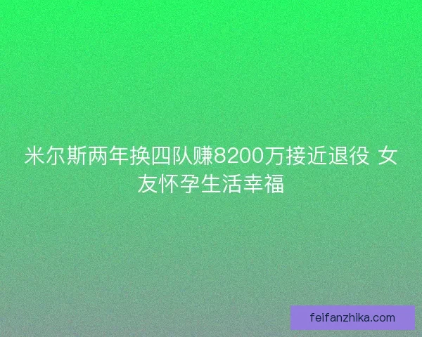 米尔斯两年换四队赚8200万接近退役 女友怀孕生活幸福