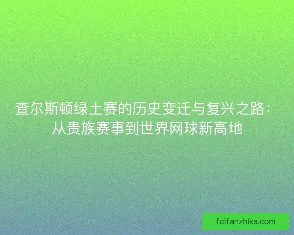 查尔斯顿绿土赛的历史变迁与复兴之路：从贵族赛事到世界网球新高地
